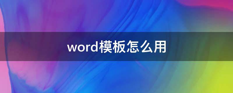 word模板怎么用 word模板怎么用自己刚弄好的模板