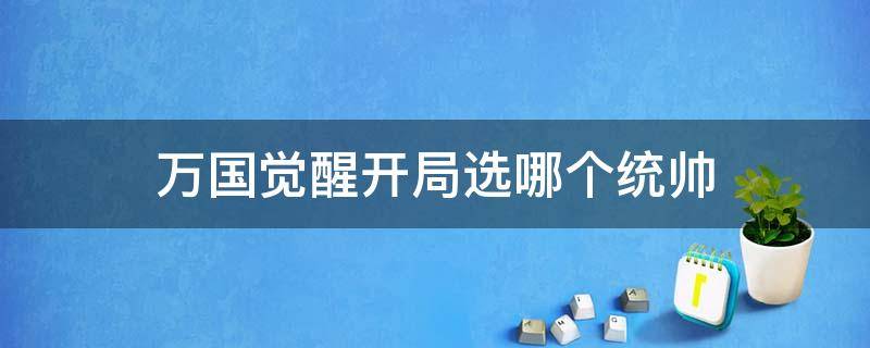 万国觉醒开局选哪个统帅 万国觉醒开局选哪个统帅贴吧