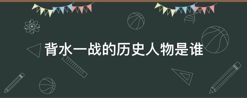 背水一战的历史人物是谁（投笔从戎的历史人物是谁）