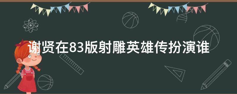 谢贤在83版射雕英雄传扮演谁 谢贤演过射雕英雄传