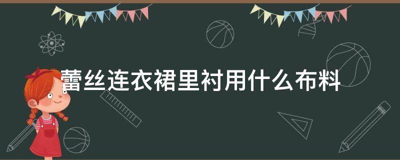 蕾丝连衣裙里衬用什么布料（纱裙内衬用什么布料啊）