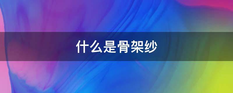 什么是骨架纱 纱的结构是什么