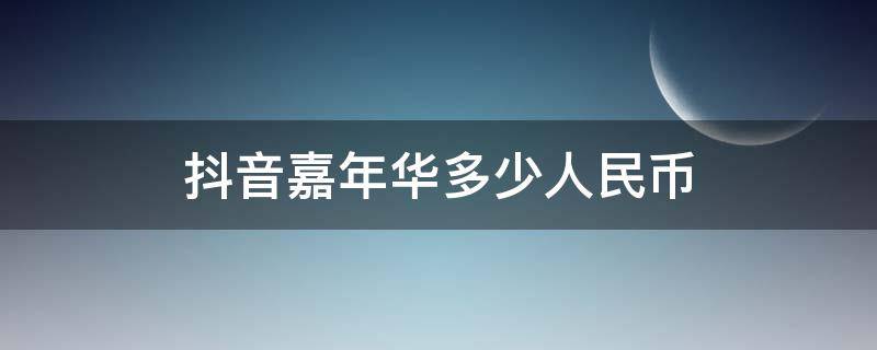 抖音嘉年华多少人民币（抖音里面的嘉年华是多少钱人民币）