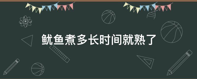 鱿鱼煮多长时间就熟了 鱿鱼煮多长时间就熟了?