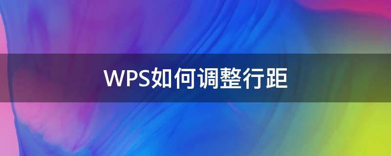 WPS如何调整行距（wps如何调整行距和字间距）