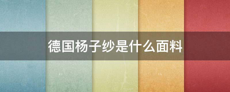 德国杨子纱是什么面料 韩国纱是什么布料