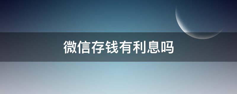 微信存钱有利息吗 微信有没有存钱有利息的