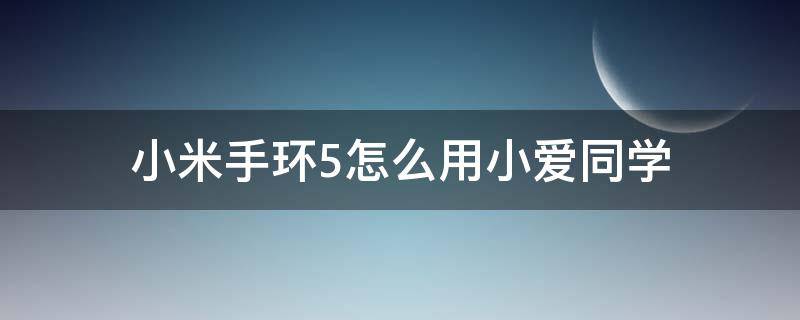 小米手环5怎么用小爱同学 小米手环5怎样用小爱同学