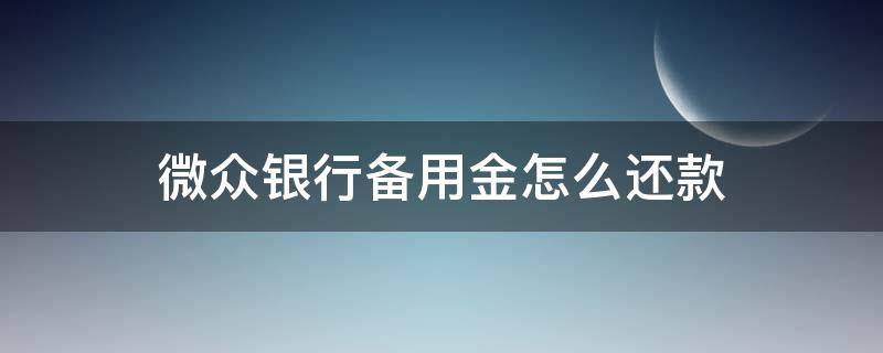 微众银行备用金怎么还款 微众银行备用金怎么还款有期限是多久