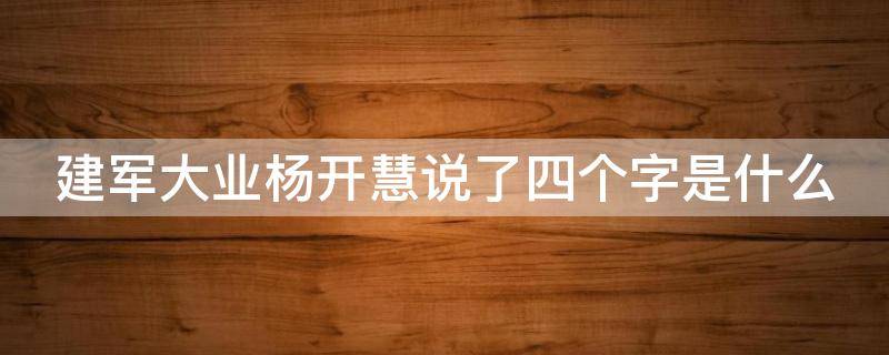 建军大业杨开慧说了四个字是什么 建军大业杨开慧说了4个字是什么