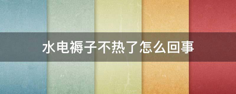 水电褥子不热了怎么回事 电褥子为什么不热了