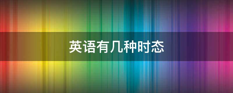 英语有几种时态 英语有几种时态?分别是什么?