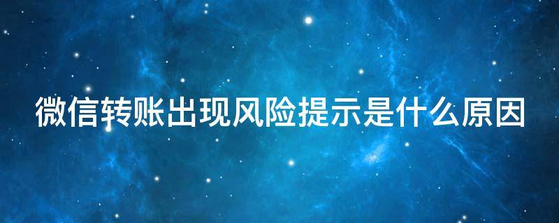 微信转账出现风险提示是什么原因 微信转账出现风险提示是什么原因,升级成商家微信