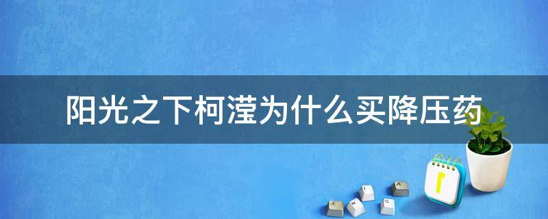 阳光之下柯滢为什么买降压药 阳光之下柯滢为什么要给她父亲吃降糖药