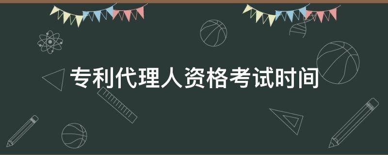 专利代理人资格考试时间 专利代理人资格考试时间2020