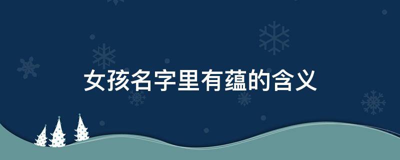 女孩名字里有蕴的含义 蕴名字中寓意是什么