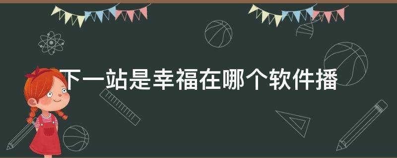 下一站是幸福在哪个软件播 下一站幸福哪个视频软件可以看