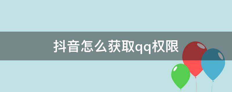 抖音怎么获取qq权限 抖音怎么获取qq权限登录