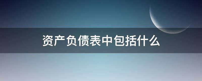 资产负债表中包括什么 属于资产负债表的是