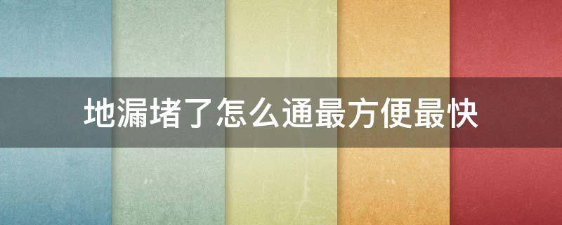 地漏堵了怎么通最方便最快（地漏堵了用什么能够快速疏通）