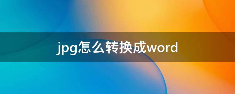 jpg怎么转换成word（如何把jpg转换成word文档）