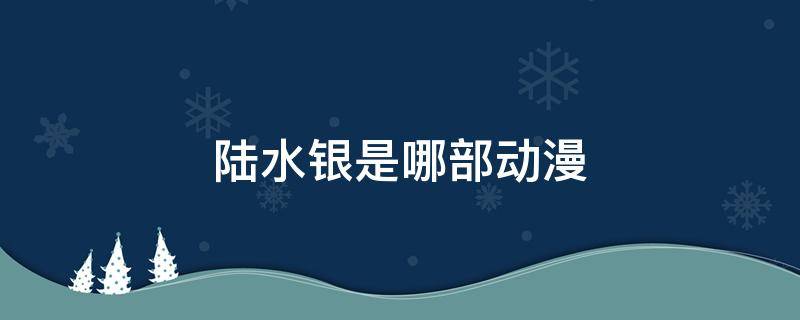 陆水银是哪部动漫（水银的动漫）