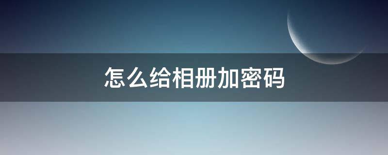 怎么给相册加密码（华为怎么给相册加密码）