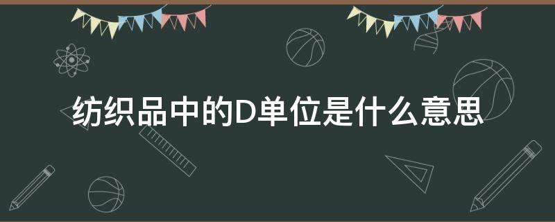 纺织品中的D单位是什么意思（纺织单位d和t是什么意思）