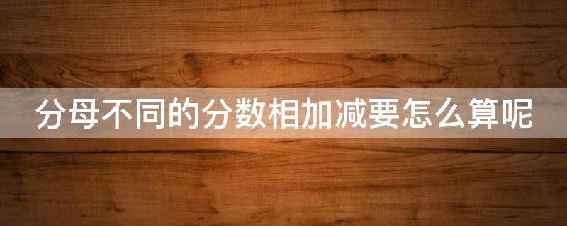 分母不同的分数相加减要怎么算呢 分母不同的分数相加减要怎么算呢图片