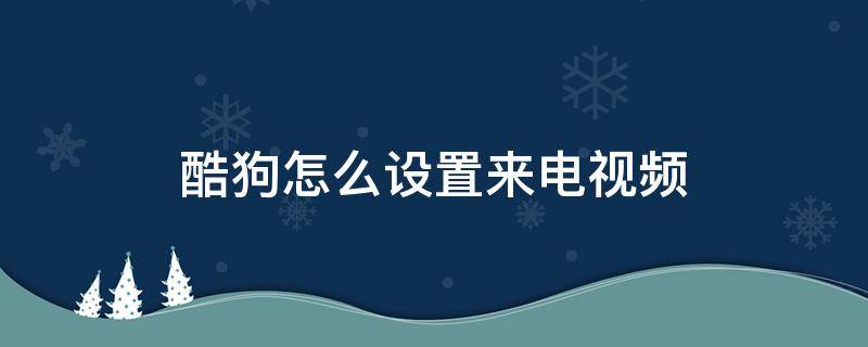 酷狗怎么设置来电视频（酷狗怎么设置去电视频）