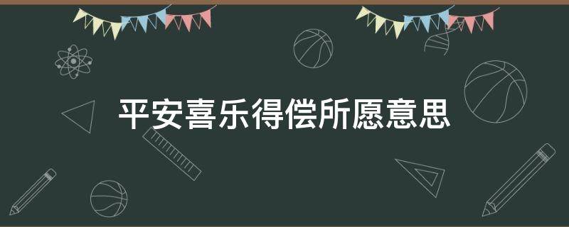 平安喜乐得偿所愿意思 得偿所愿 平安喜乐的意思