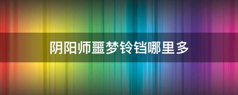 阴阳师噩梦铃铛哪里多 阴阳师铃铛噩梦在哪里