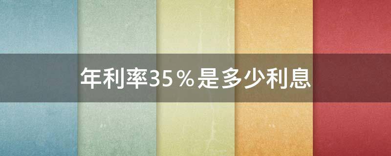 年利率35％是多少利息 年利率35%是多少利息(单利