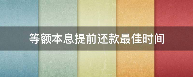 等额本息提前还款最佳时间（等额本息提前还款最佳时间七年）