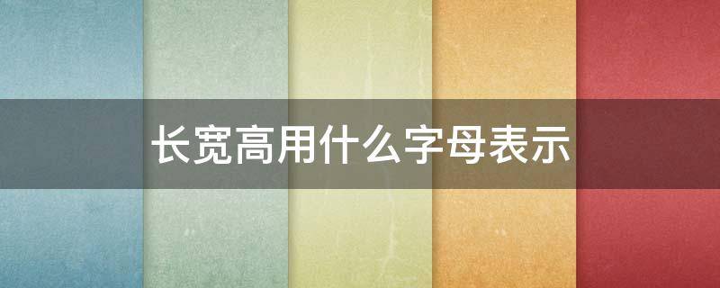 长宽高用什么字母表示（cad长宽高用什么字母表示）