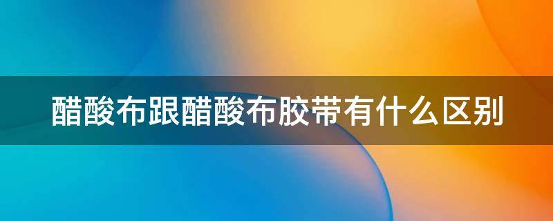 醋酸布跟醋酸布胶带有什么区别 醋酸布跟醋酸布胶带有什么区别图片