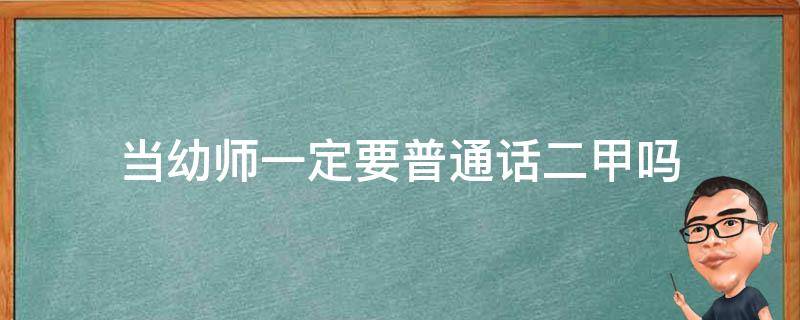 当幼师一定要普通话二甲吗 报考幼师资格证必须是二甲普通话吗