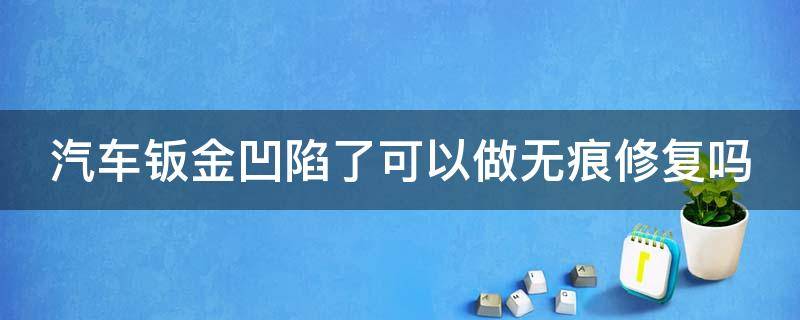 汽车钣金凹陷了可以做无痕修复吗（汽车钣金凹陷了可以做无痕修复吗视频）