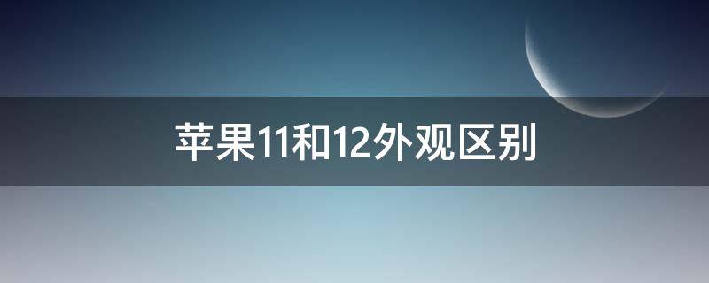 苹果11和12外观区别 苹果11和12外观区别摄像头