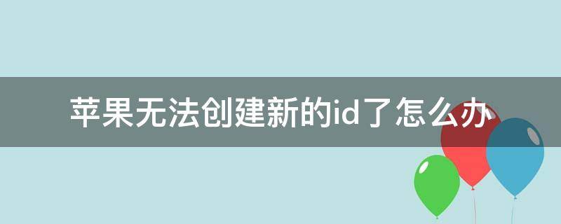 苹果无法创建新的id了怎么办 创建苹果新的ID显示无法创建