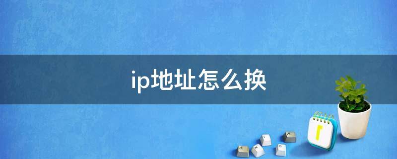 ip地址怎么换 手机换ip地址怎么换