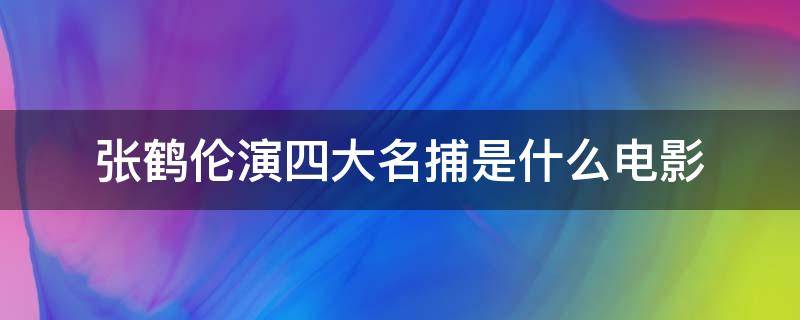 张鹤伦演四大名捕是什么电影 张鹤伦演捕快的电影叫什么