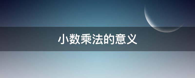 小数乘法的意义（小数乘法的意义与整数乘法的意义有什么联系）