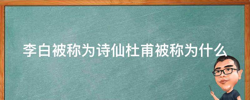 李白被称为诗仙杜甫被称为什么 李白被称为诗仙杜甫被称为什么呢