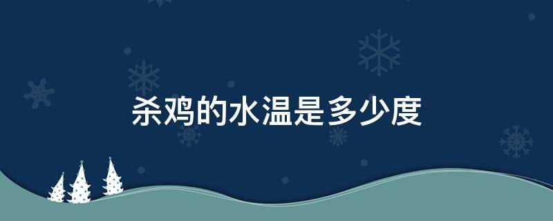 杀鸡的水温是多少度 杀鸡的水温大概是多少