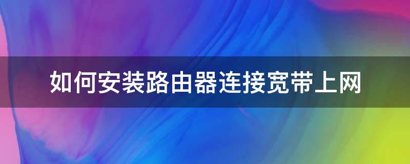 如何安装路由器连接宽带上网 怎样安装宽带路由器