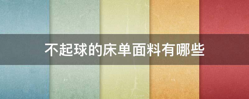 不起球的床单面料有哪些 床单什么面料好 不起球不掉色的床单面料