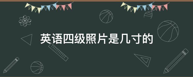 英语四级照片是几寸的（四级英语的照片是什么尺寸）