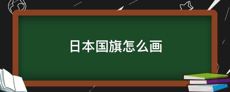 日本国旗怎么画（日本国旗怎么画简单）