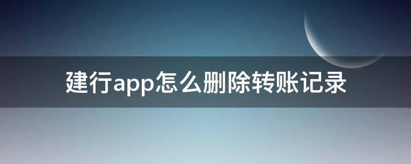 建行app怎么删除转账记录 建行app里转账记录怎么删除